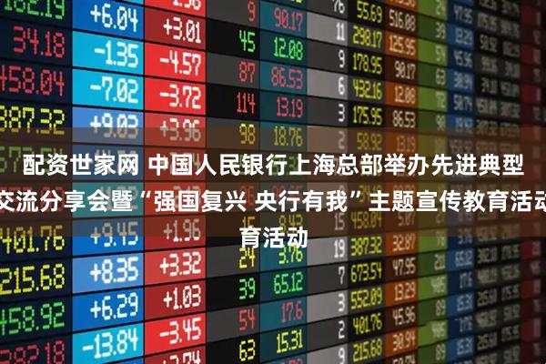 配资世家网 中国人民银行上海总部举办先进典型交流分享会暨“强国复兴 央行有我”主题宣传教育活动