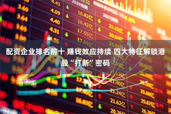 配资企业排名前十 赚钱效应持续 四大特征解锁港股“打新”密码
