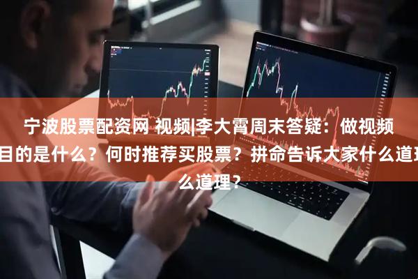宁波股票配资网 视频|李大霄周末答疑：做视频的目的是什么？何时推荐买股票？拼命告诉大家什么道理？