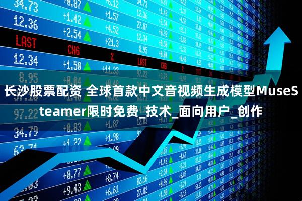 长沙股票配资 全球首款中文音视频生成模型MuseSteamer限时免费_技术_面向用户_创作